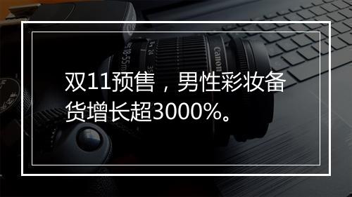 双11预售，男性彩妆备货增长超3000%。