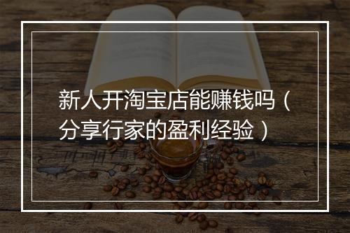 新人开淘宝店能赚钱吗（分享行家的盈利经验）