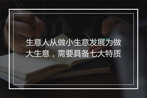 生意人从做小生意发展为做大生意，需要具备七大特质