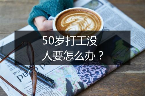 50岁打工没人要怎么办？