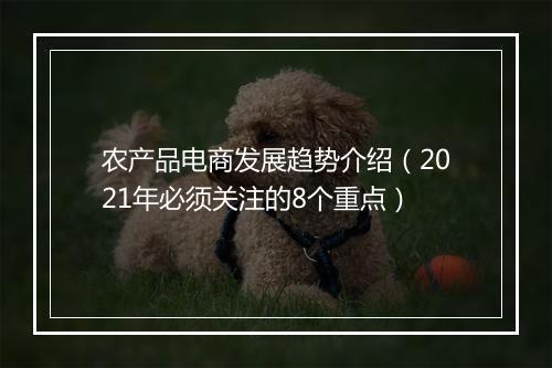 农产品电商发展趋势介绍（2021年必须关注的8个重点）