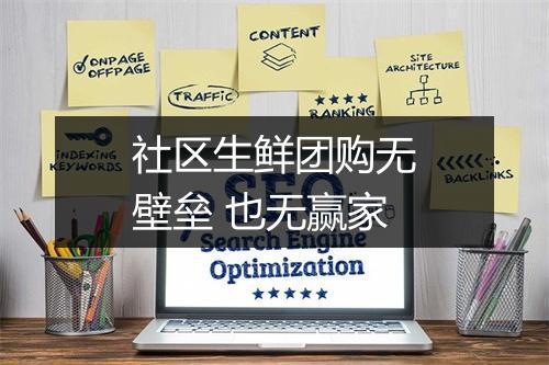 社区生鲜团购无壁垒 也无赢家