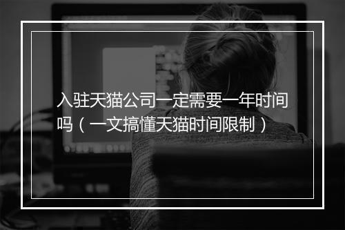 入驻天猫公司一定需要一年时间吗（一文搞懂天猫时间限制）