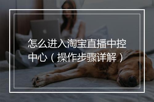 怎么进入淘宝直播中控中心（操作步骤详解）
