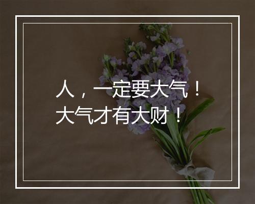 人，一定要大气！大气才有大财！