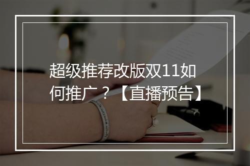超级推荐改版双11如何推广？【直播预告】