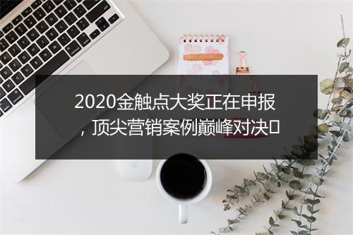 2020金触点大奖正在申报，顶尖营销案例巅峰对决​