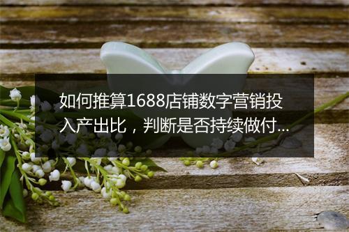 如何推算1688店铺数字营销投入产出比，判断是否持续做付费推广