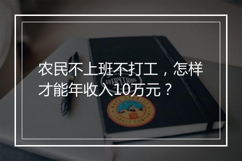 农民不上班不打工，怎样才能年收入10万元？