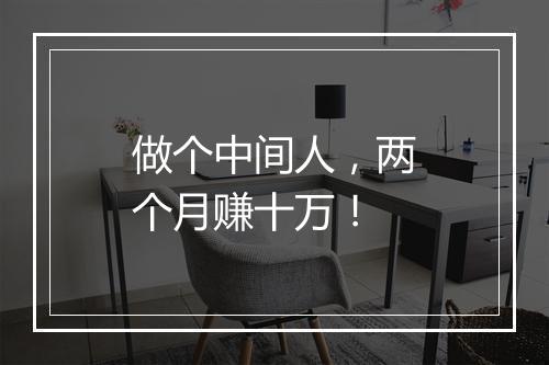 做个中间人，两个月赚十万！