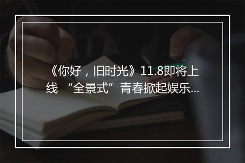 《你好，旧时光》11.8即将上线 “全景式”青春掀起娱乐营销新浪潮