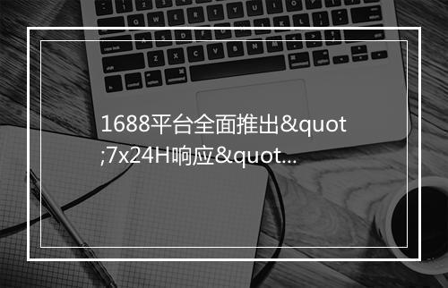 1688平台全面推出"7x24H响应"标识