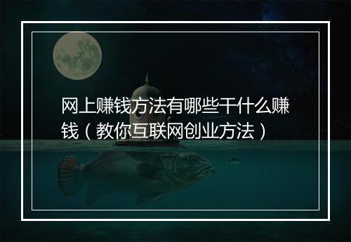 网上赚钱方法有哪些干什么赚钱（教你互联网创业方法）