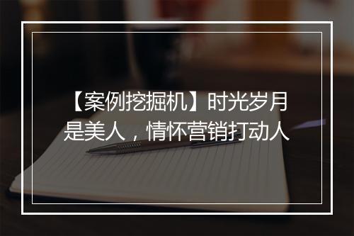 【案例挖掘机】时光岁月是美人，情怀营销打动人
