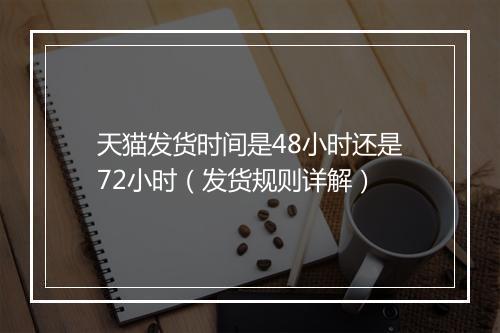天猫发货时间是48小时还是72小时（发货规则详解）