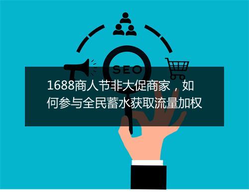 1688商人节非大促商家，如何参与全民蓄水获取流量加权