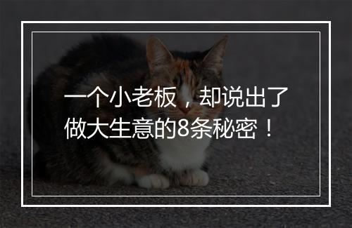 一个小老板，却说出了做大生意的8条秘密！