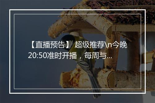 【直播预告】 超级推荐\n今晚20:50准时开播，每周与大家分享电商干货！