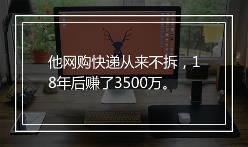 他网购快递从来不拆，18年后赚了3500万。