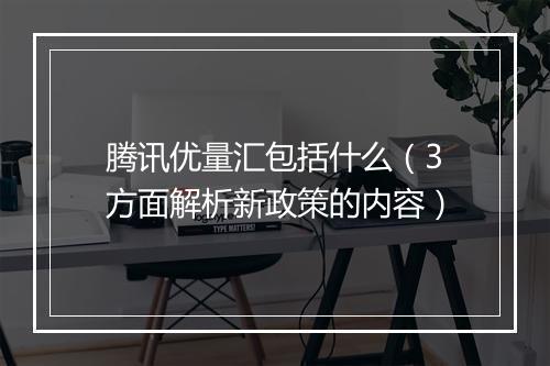 腾讯优量汇包括什么（3方面解析新政策的内容）