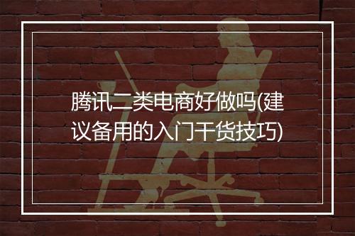 腾讯二类电商好做吗(建议备用的入门干货技巧)