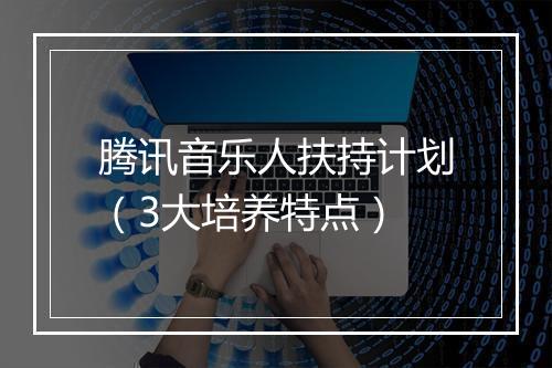 腾讯音乐人扶持计划（3大培养特点）