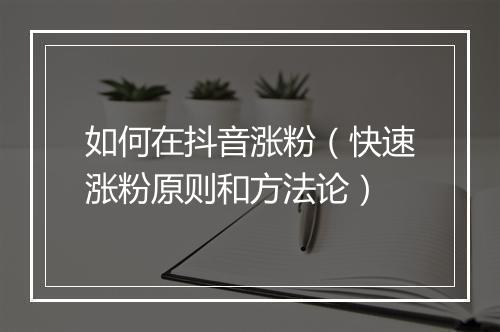 如何在抖音涨粉（快速涨粉原则和方法论）