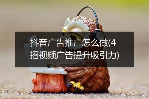 抖音广告推广怎么做(4招视频广告提升吸引力)