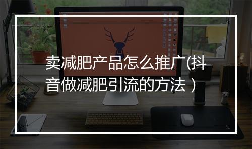 卖减肥产品怎么推广(抖音做减肥引流的方法）