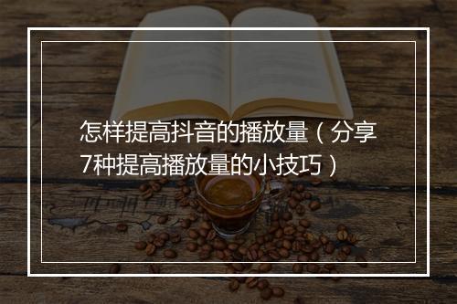 怎样提高抖音的播放量（分享7种提高播放量的小技巧）