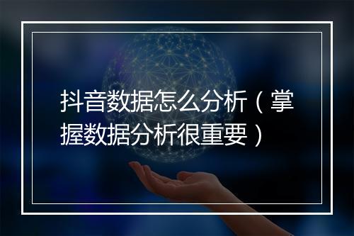 抖音数据怎么分析（掌握数据分析很重要）