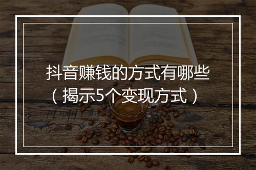 抖音赚钱的方式有哪些（揭示5个变现方式）