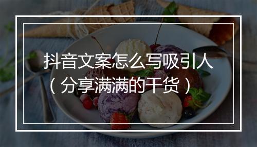 抖音文案怎么写吸引人（分享满满的干货）