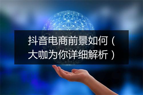 抖音电商前景如何（大咖为你详细解析）