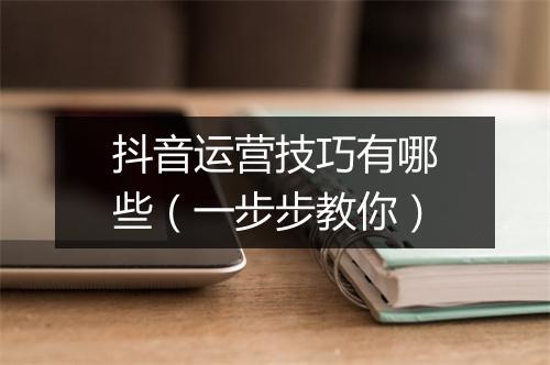 抖音运营技巧有哪些（一步步教你）
