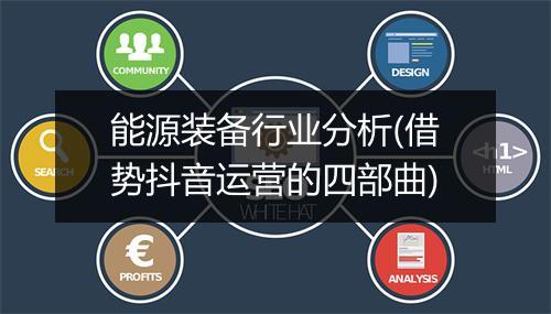 能源装备行业分析(借势抖音运营的四部曲)