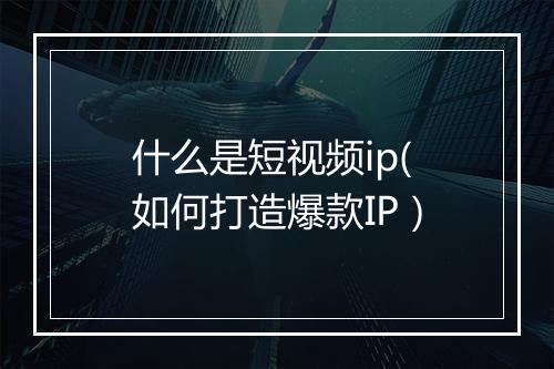 什么是短视频ip(如何打造爆款IP）