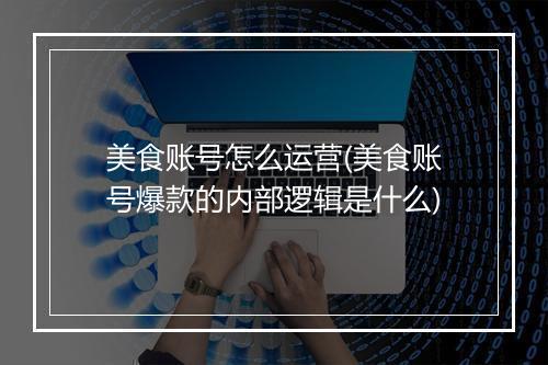 美食账号怎么运营(美食账号爆款的内部逻辑是什么)