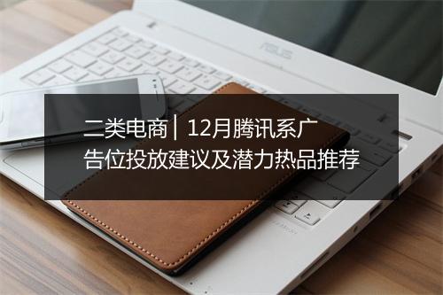 二类电商 ▏12月腾讯系广告位投放建议及潜力热品推荐