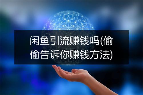 闲鱼引流赚钱吗(偷偷告诉你赚钱方法)