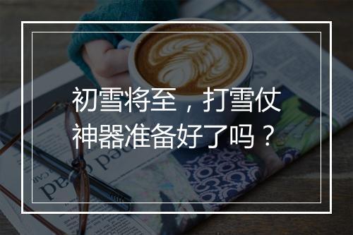 初雪将至，打雪仗神器准备好了吗？