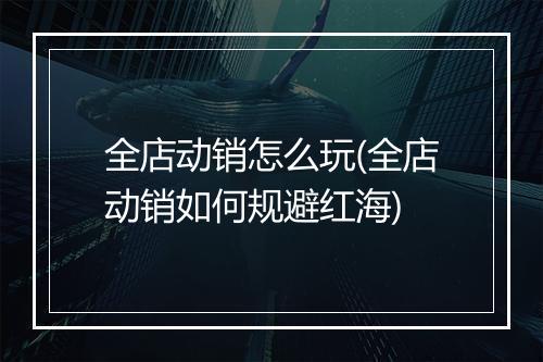 全店动销怎么玩(全店动销如何规避红海)