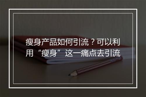 瘦身产品如何引流？可以利用“瘦身”这一痛点去引流