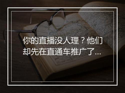 你的直播没人理？他们却先在直通车推广了…