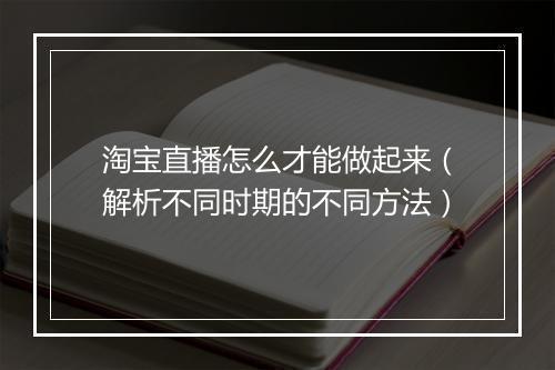 淘宝直播怎么才能做起来（解析不同时期的不同方法）
