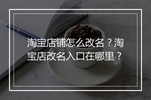 淘宝店铺怎么改名？淘宝店改名入口在哪里？
