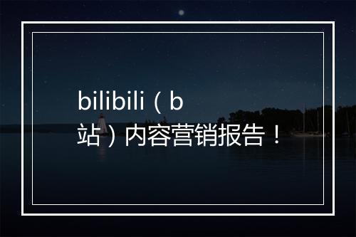 bilibili（b站）内容营销报告！
