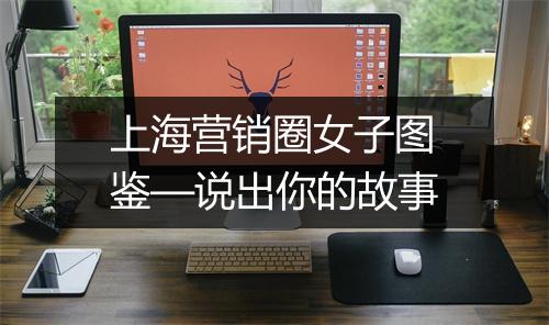 上海营销圈女子图鉴—说出你的故事