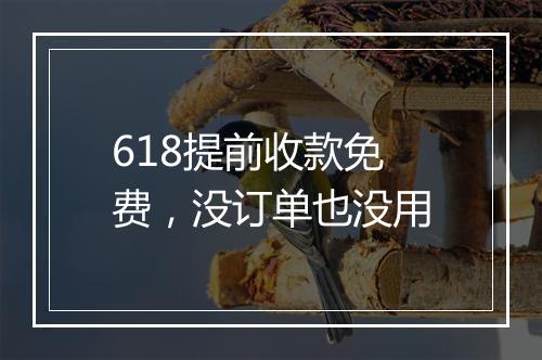 618提前收款免费，没订单也没用