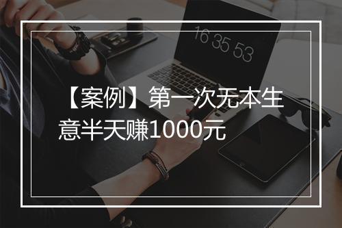 【案例】第一次无本生意半天赚1000元